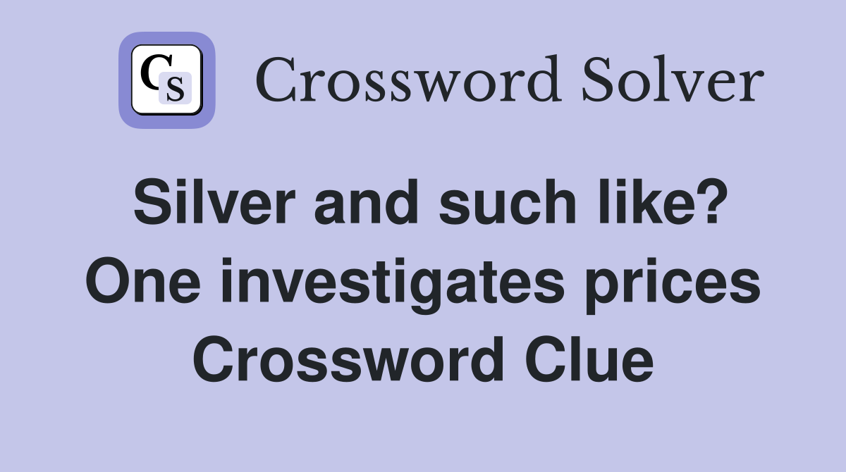 Silver and such like? One investigates prices Crossword Clue