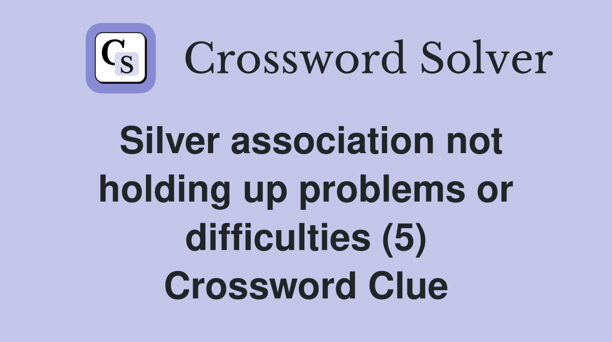 Silver association not holding up problems or difficulties (5) Crossword Clue