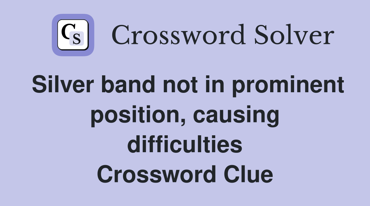 Silver band not in prominent position, causing difficulties Crossword Clue