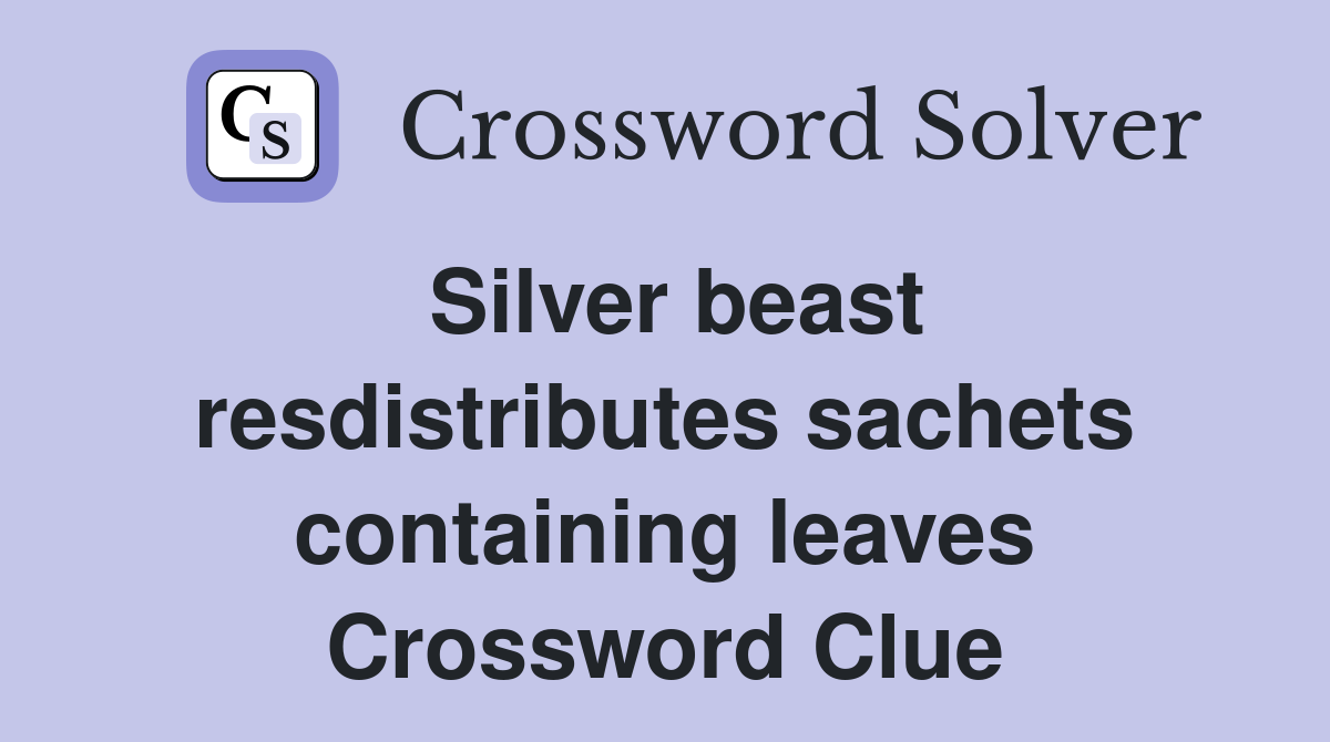 Silver beast resdistributes sachets containing leaves Crossword Clue