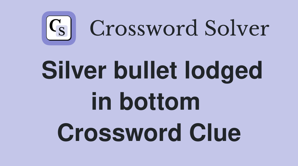 Silver bullet lodged in bottom  Crossword Clue