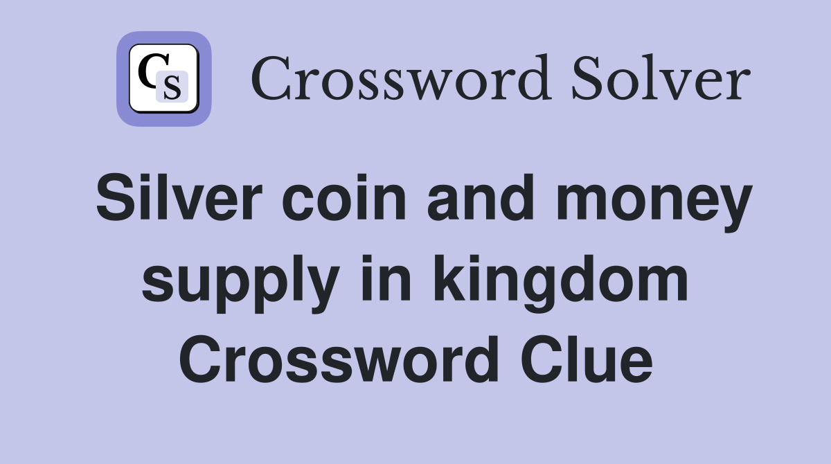 Silver coin and money supply in kingdom Crossword Clue