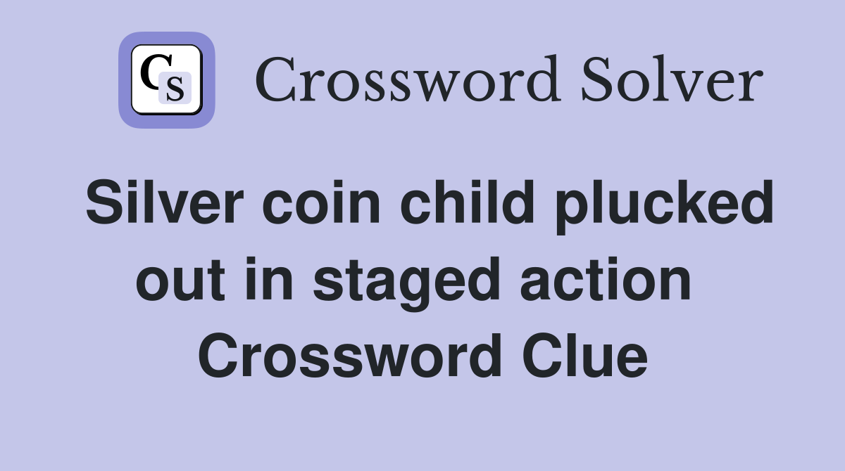 Silver coin child plucked out in staged action  Crossword Clue