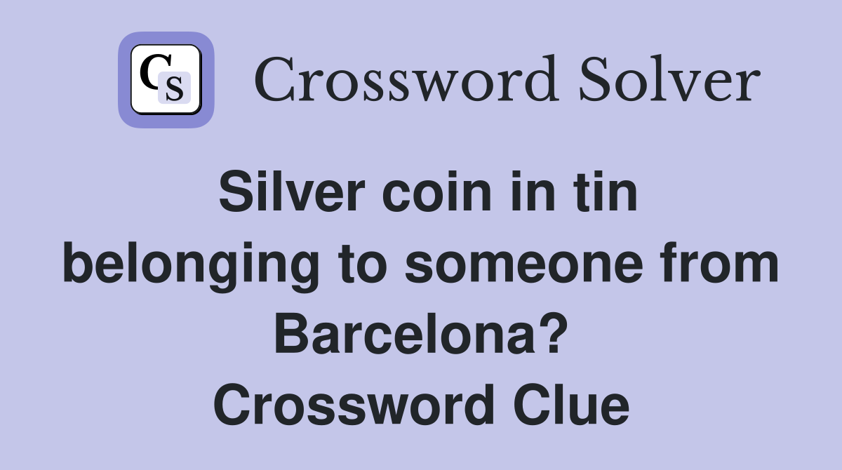 Silver coin in tin belonging to someone from Barcelona? Crossword Clue