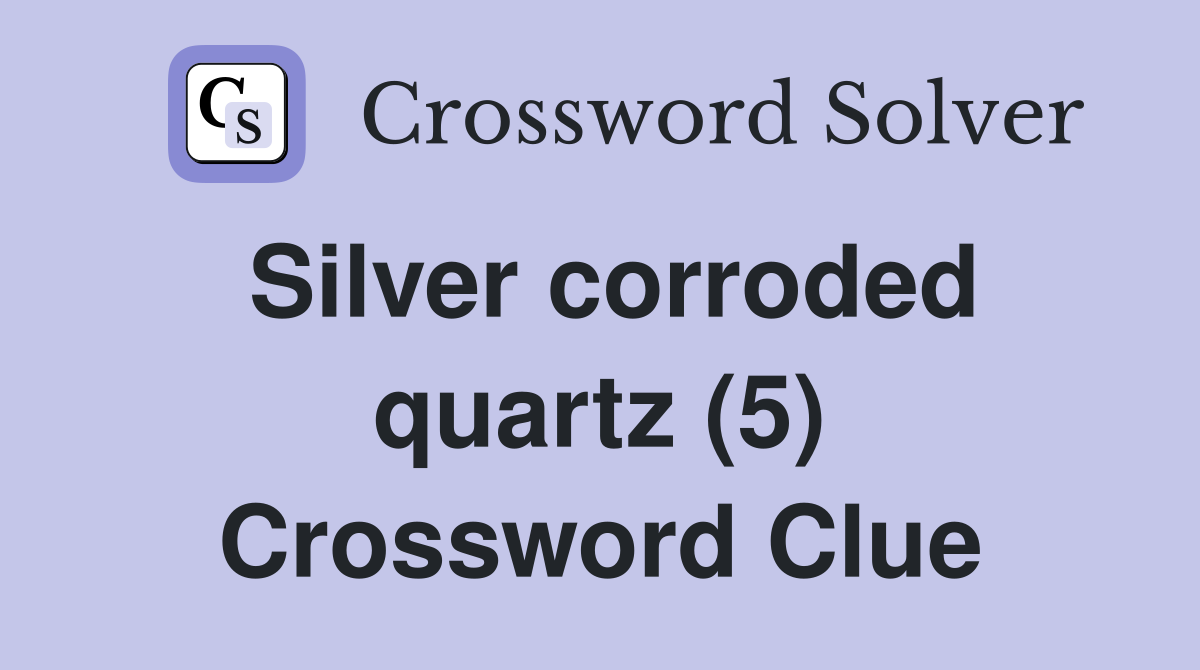 Silver corroded quartz (5) Crossword Clue