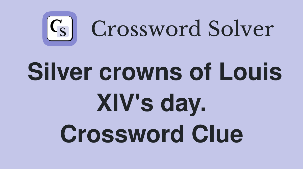 Silver crowns of Louis XIV's day. Crossword Clue