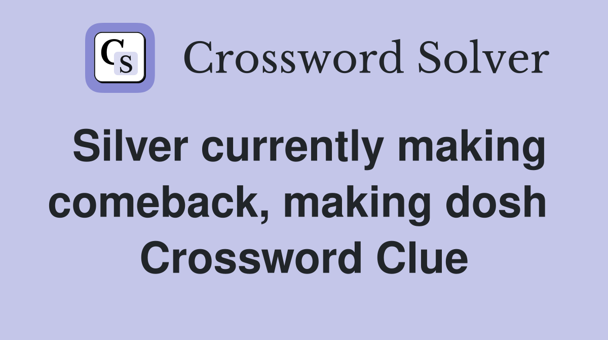 Silver currently making comeback, making dosh  Crossword Clue