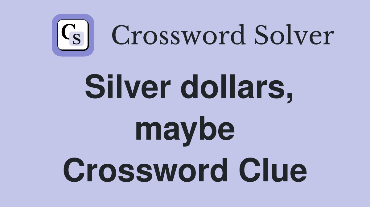 Silver dollars, maybe Crossword Clue