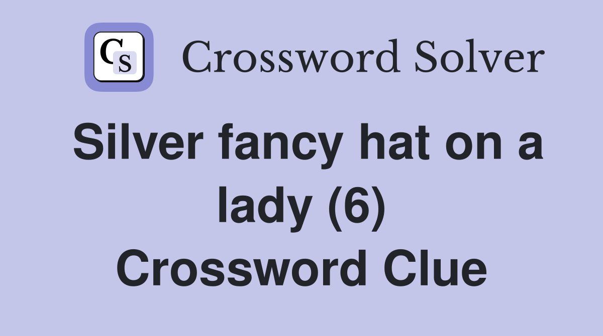 Silver fancy hat on a lady (6) Crossword Clue