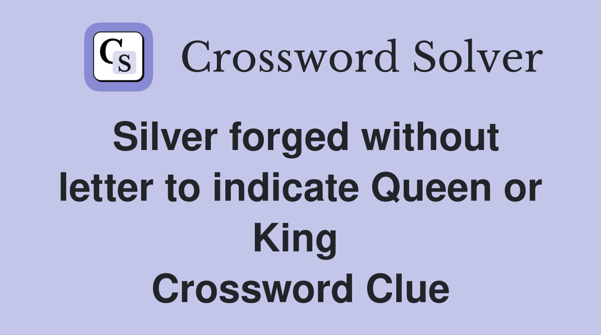 Silver forged without letter to indicate Queen or King  Crossword Clue