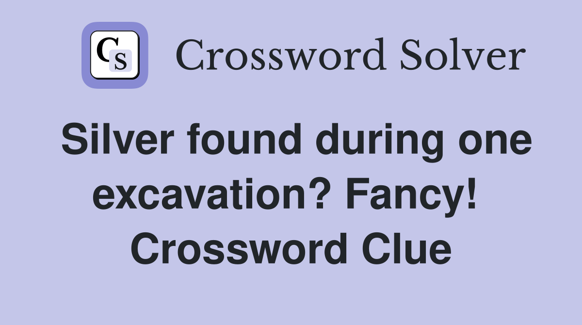Silver found during one excavation? Fancy!  Crossword Clue