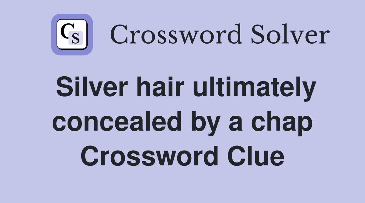 Silver hair ultimately concealed by a chap Crossword Clue