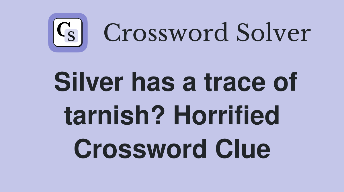 Silver has a trace of tarnish? Horrified Crossword Clue
