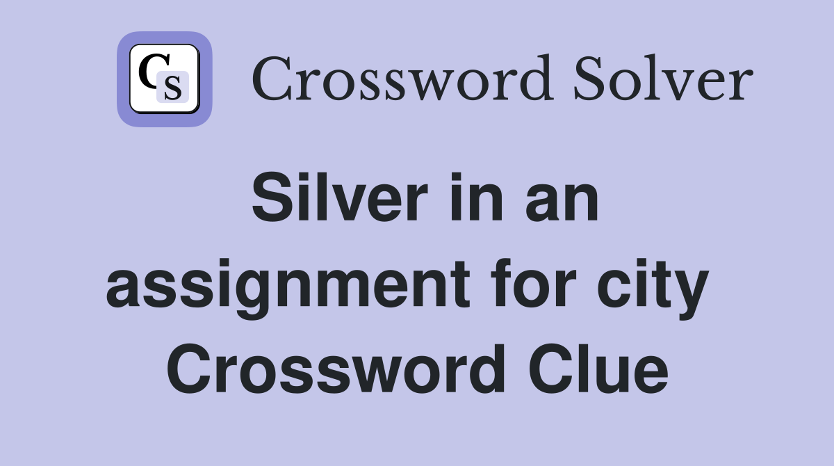 Silver in an assignment for city  Crossword Clue