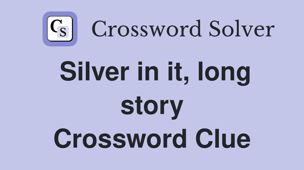 Silver in it, long story Crossword Clue