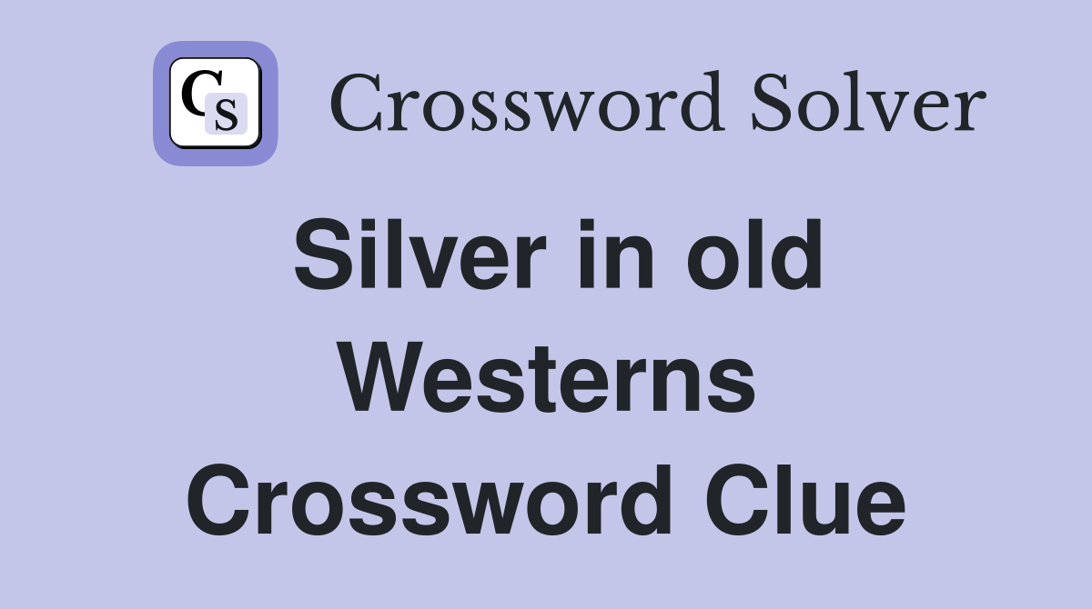 Silver in old Westerns Crossword Clue
