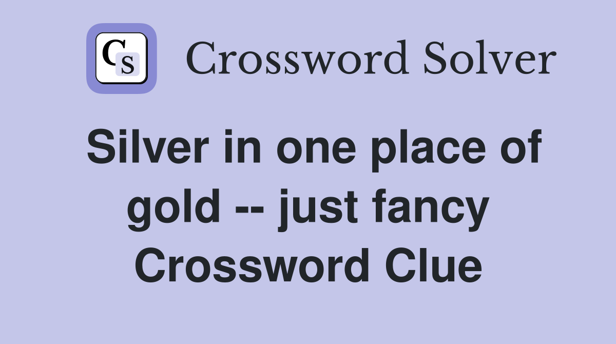 Silver in one place of gold -- just fancy Crossword Clue