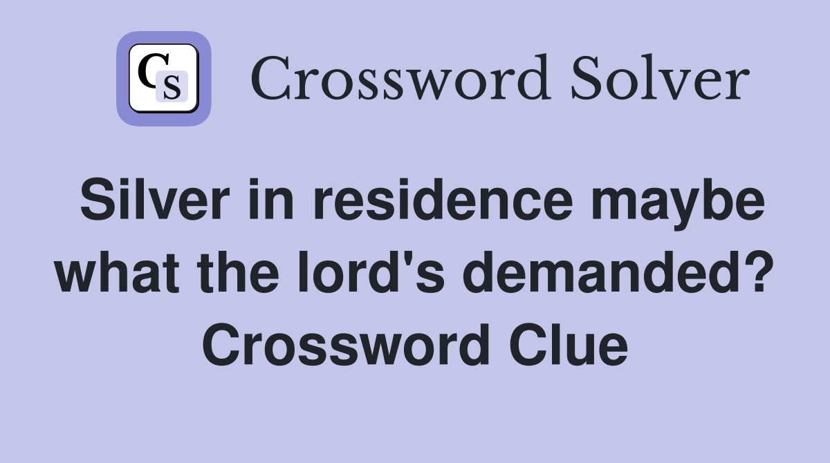 Silver in residence maybe what the lord's demanded? Crossword Clue