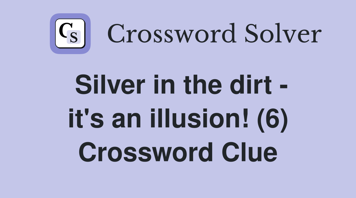 Silver in the dirt - it's an illusion! (6) Crossword Clue