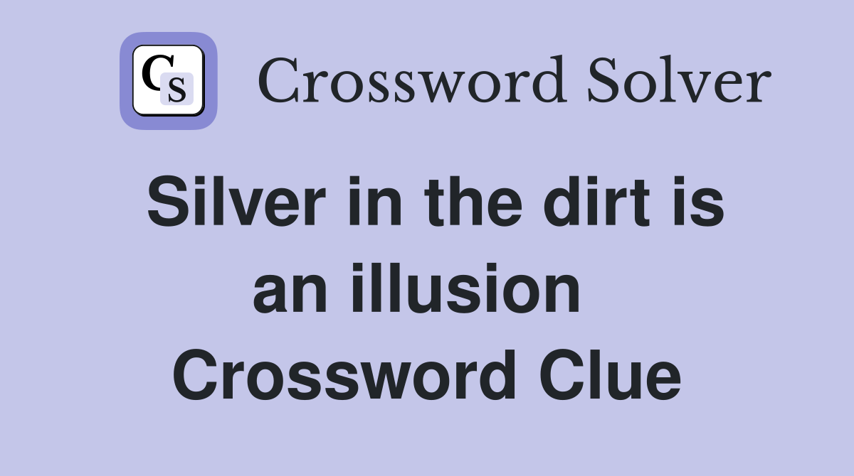 Silver in the dirt is an illusion  Crossword Clue