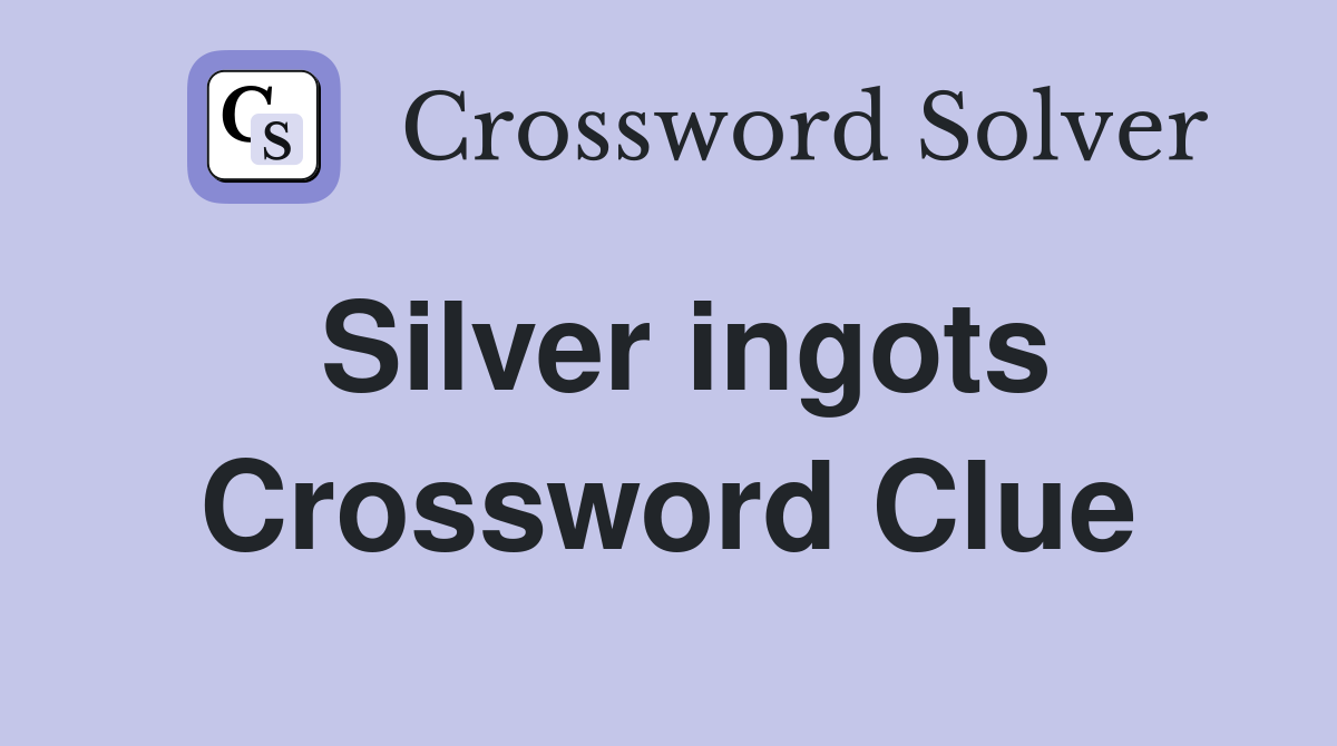 Silver ingots Crossword Clue