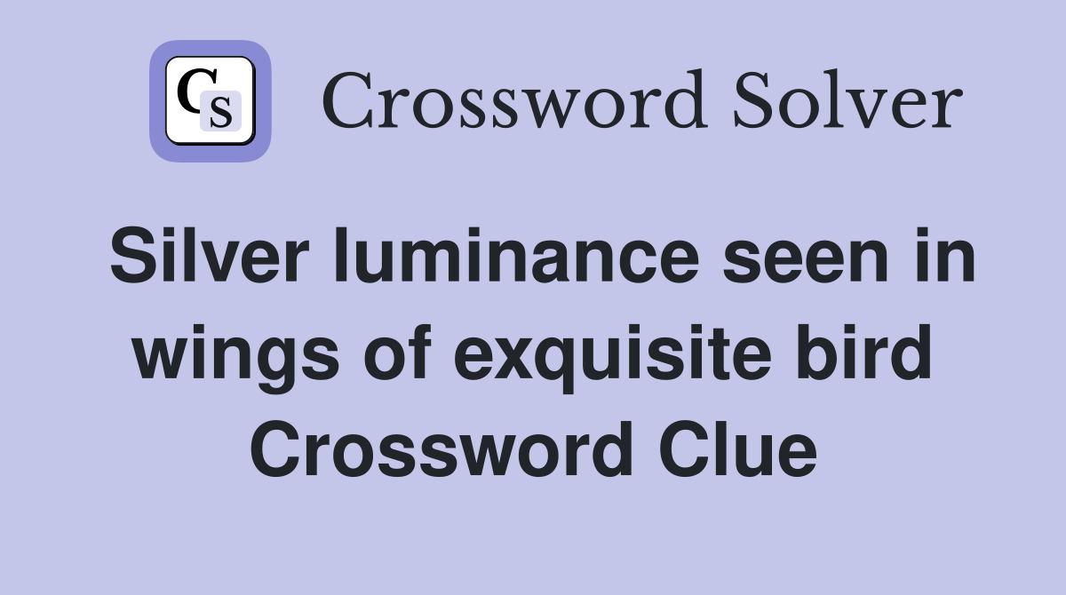 Silver luminance seen in wings of exquisite bird Crossword Clue