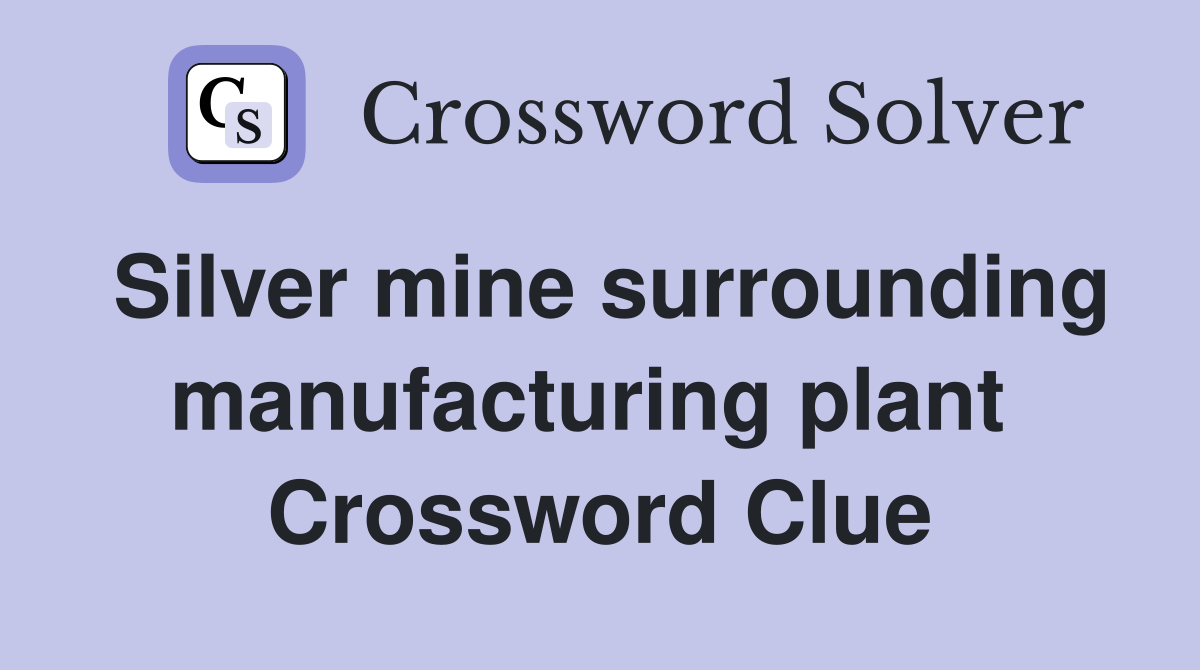 Silver mine surrounding manufacturing plant  Crossword Clue