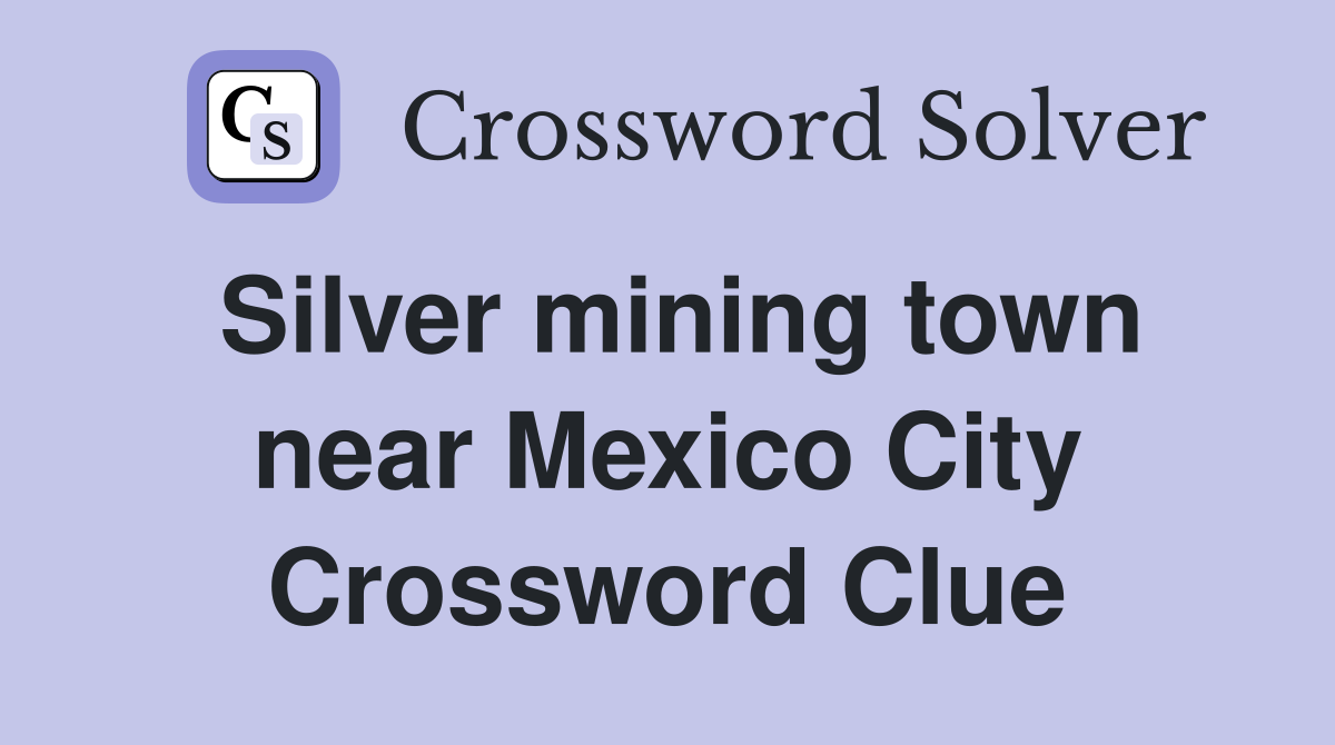 Silver mining town near Mexico City Crossword Clue