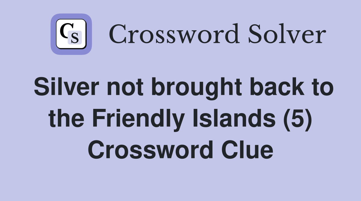Silver not brought back to the Friendly Islands (5) Crossword Clue