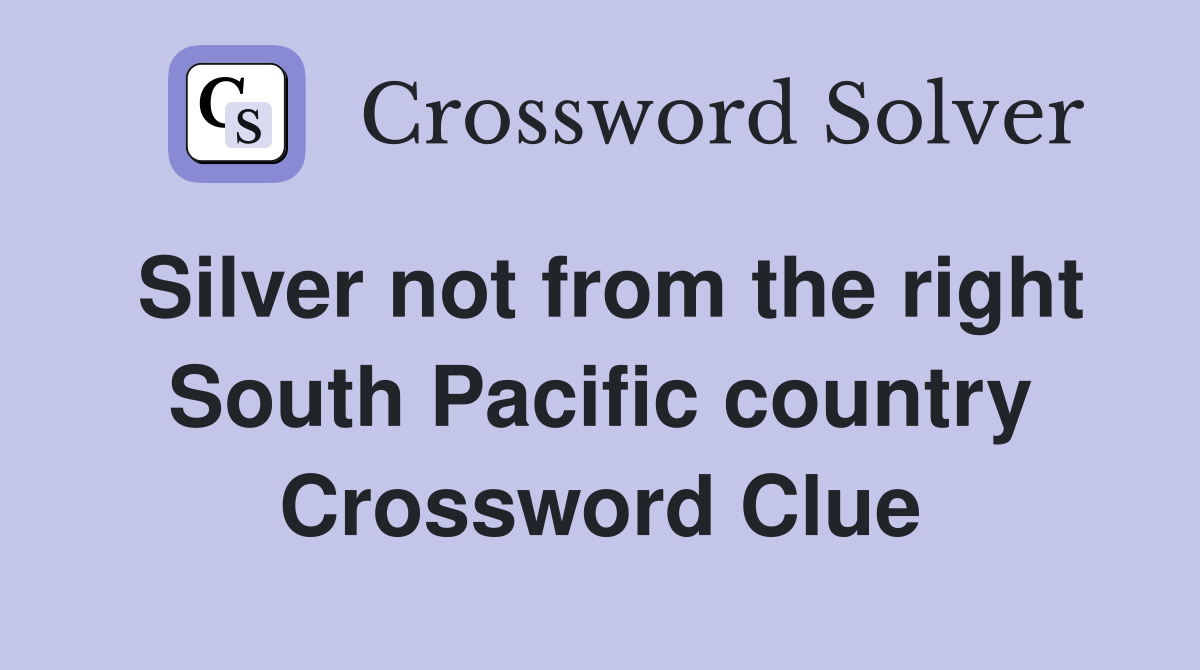 Silver not from the right South Pacific country Crossword Clue
