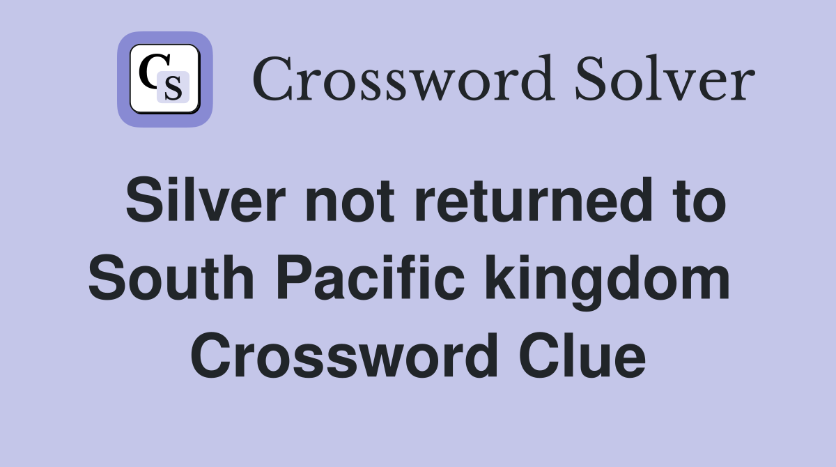 Silver not returned to South Pacific kingdom  Crossword Clue