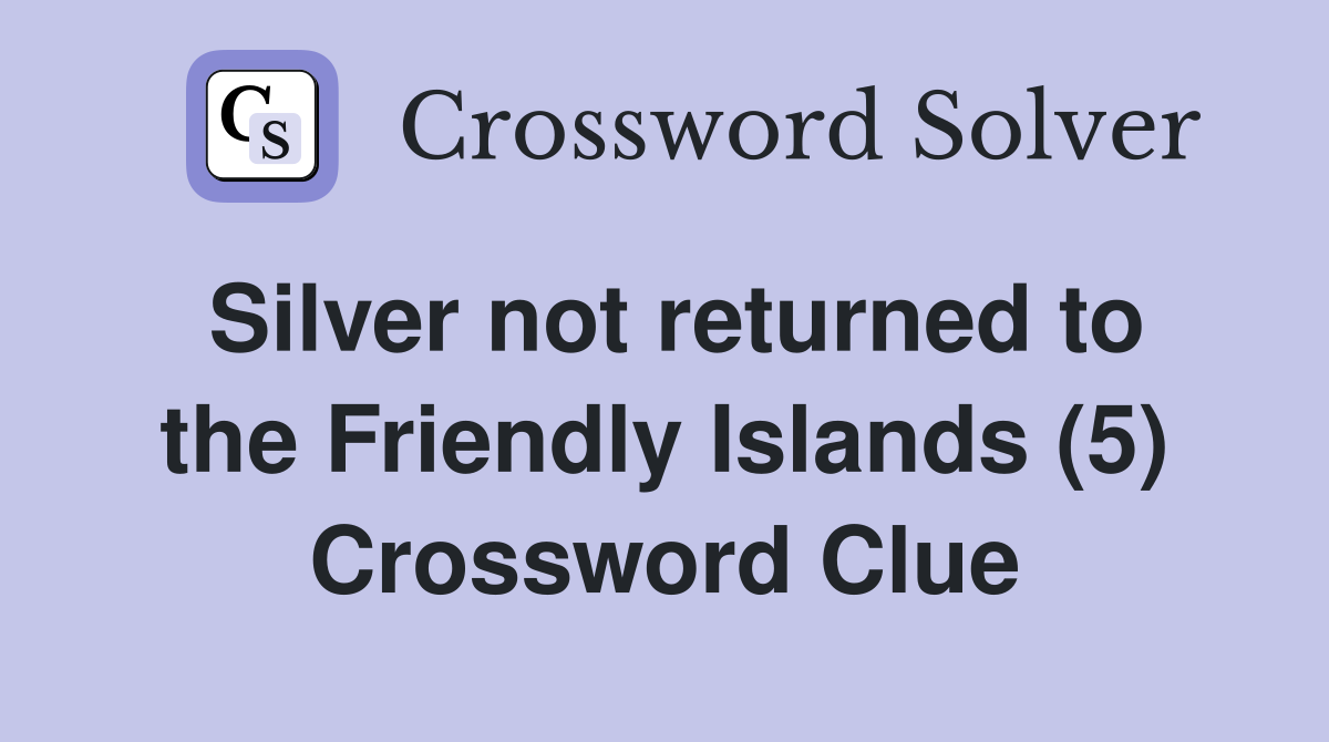 Silver not returned to the Friendly Islands (5) Crossword Clue