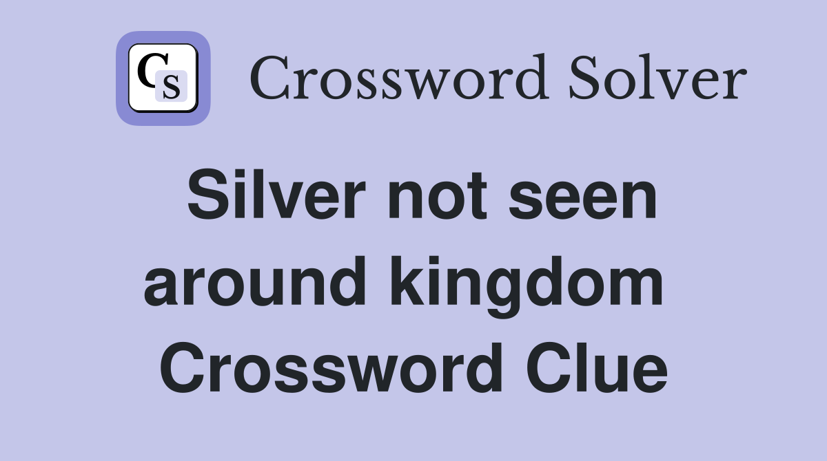 Silver not seen around kingdom  Crossword Clue