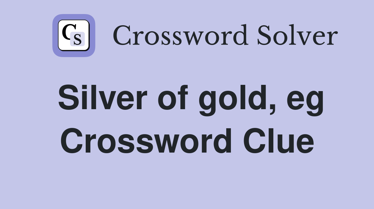 Silver of gold, eg Crossword Clue
