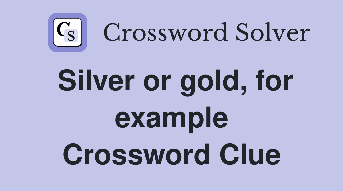 Silver or gold, for example Crossword Clue