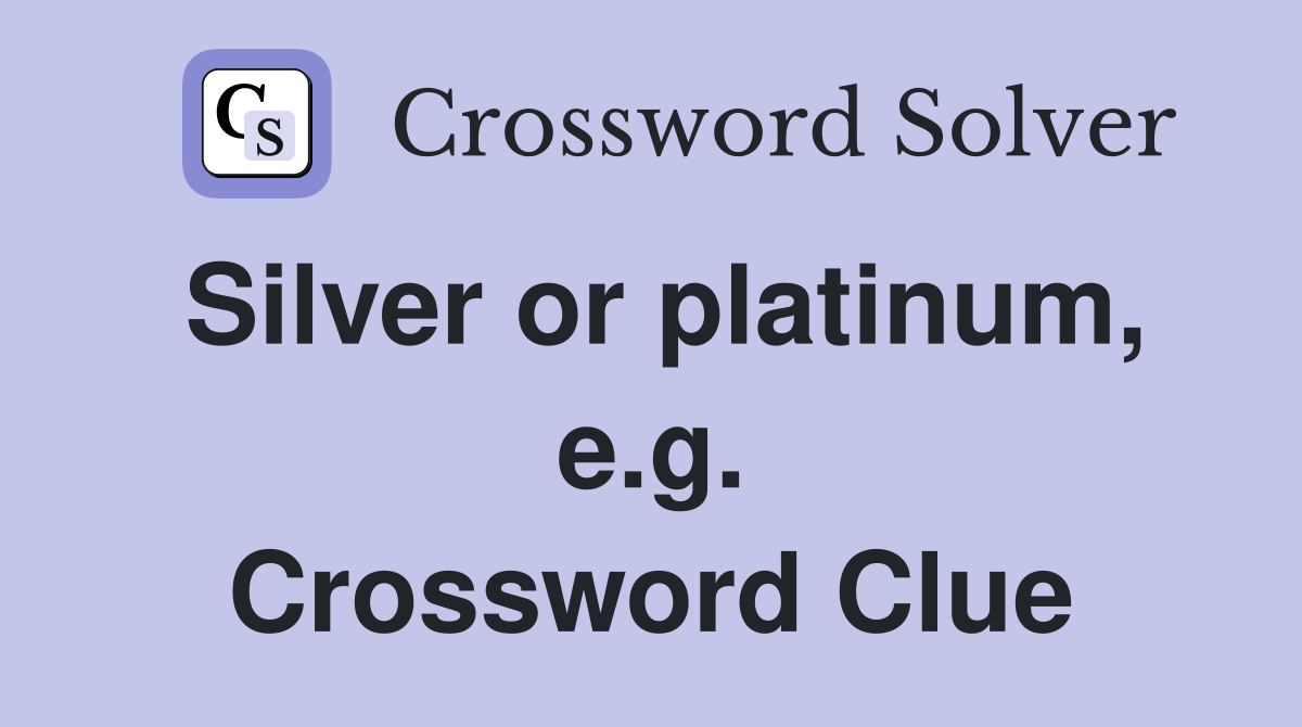 Silver or platinum, e.g. Crossword Clue
