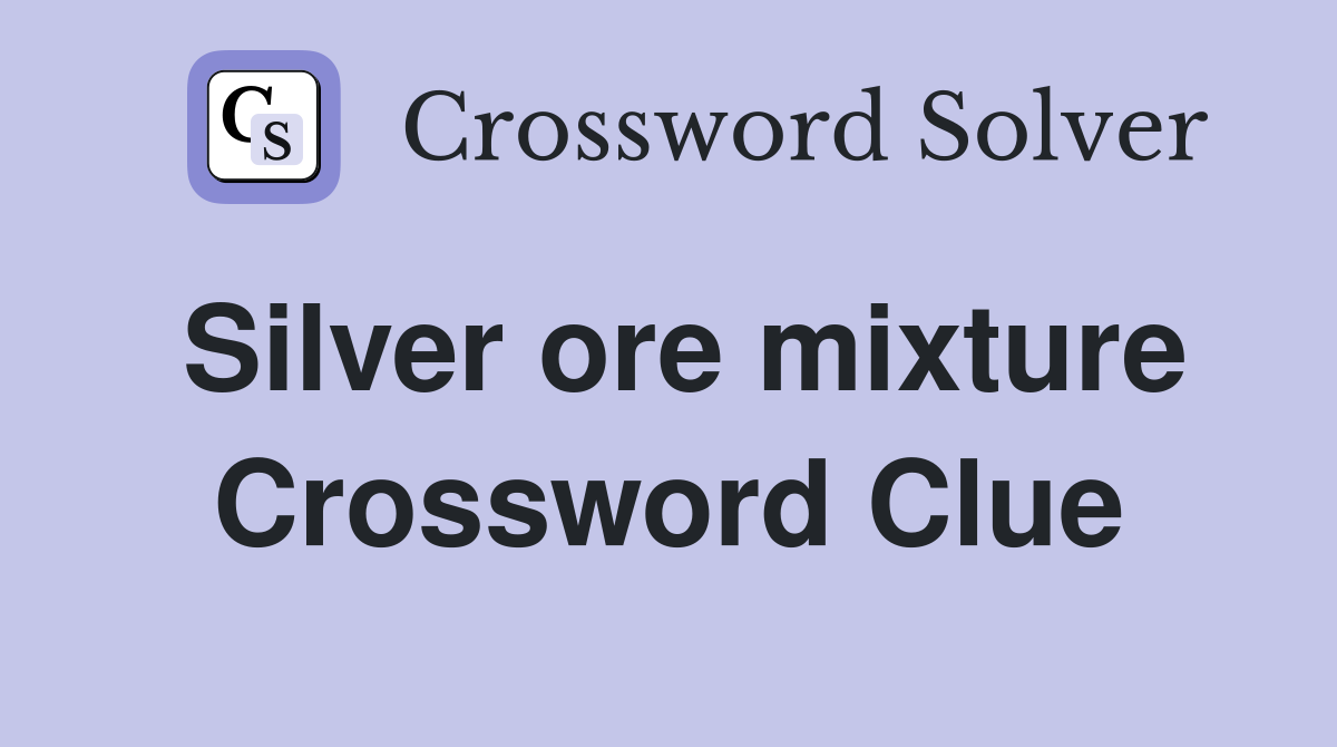 Silver ore mixture Crossword Clue