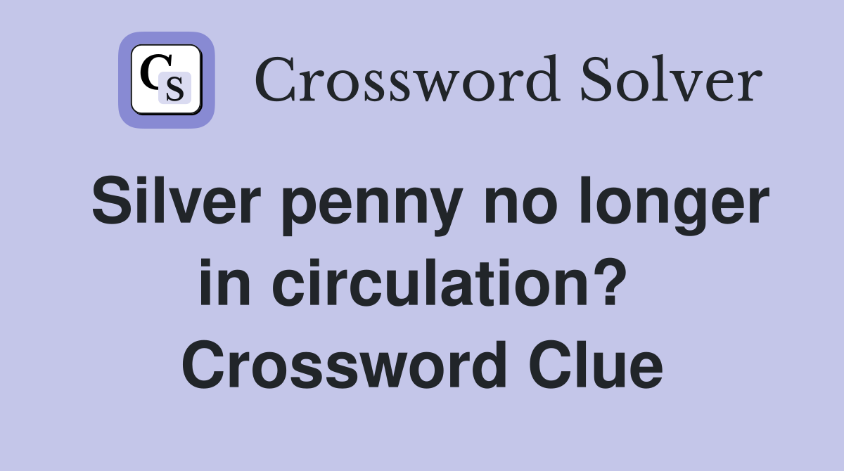 Silver penny no longer in circulation?  Crossword Clue