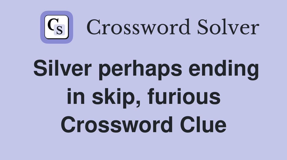 Silver perhaps ending in skip, furious Crossword Clue