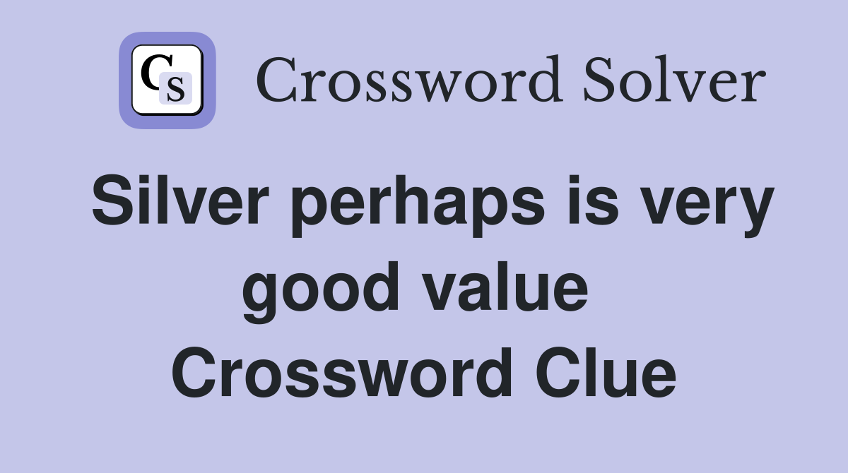 Silver perhaps is very good value  Crossword Clue