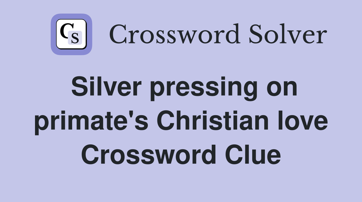 Silver pressing on primate's Christian love Crossword Clue