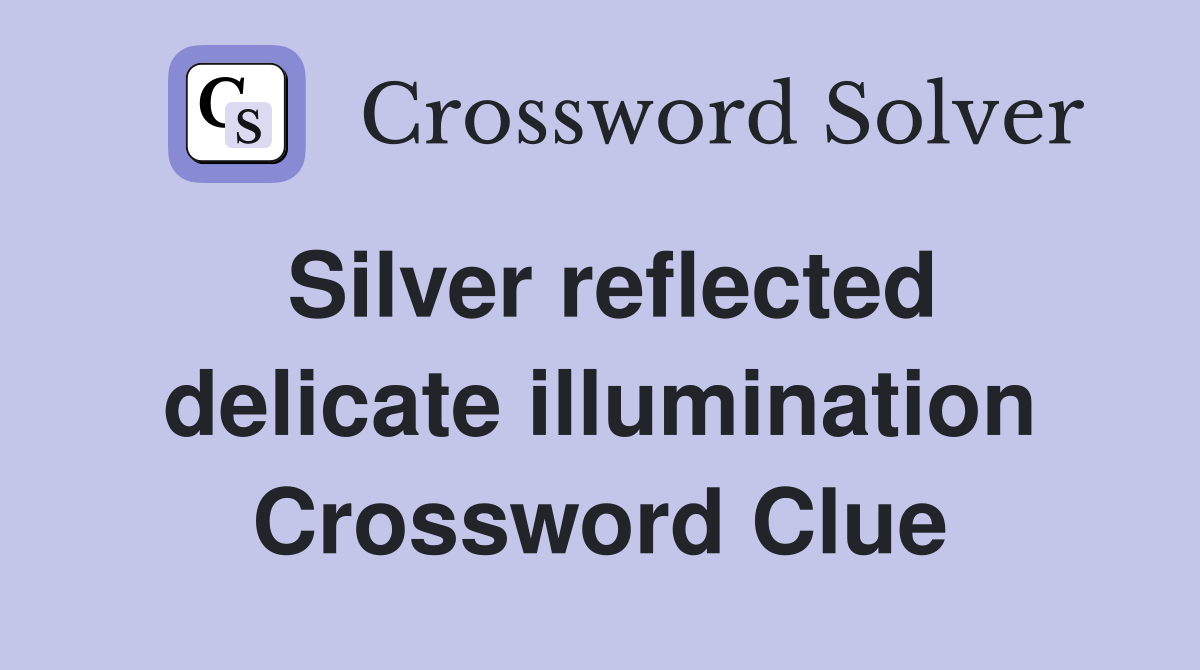 Silver reflected delicate illumination Crossword Clue