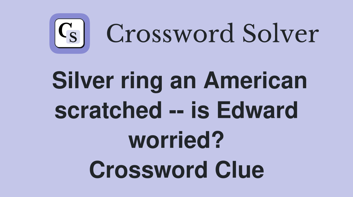 Silver ring an American scratched -- is Edward worried? Crossword Clue