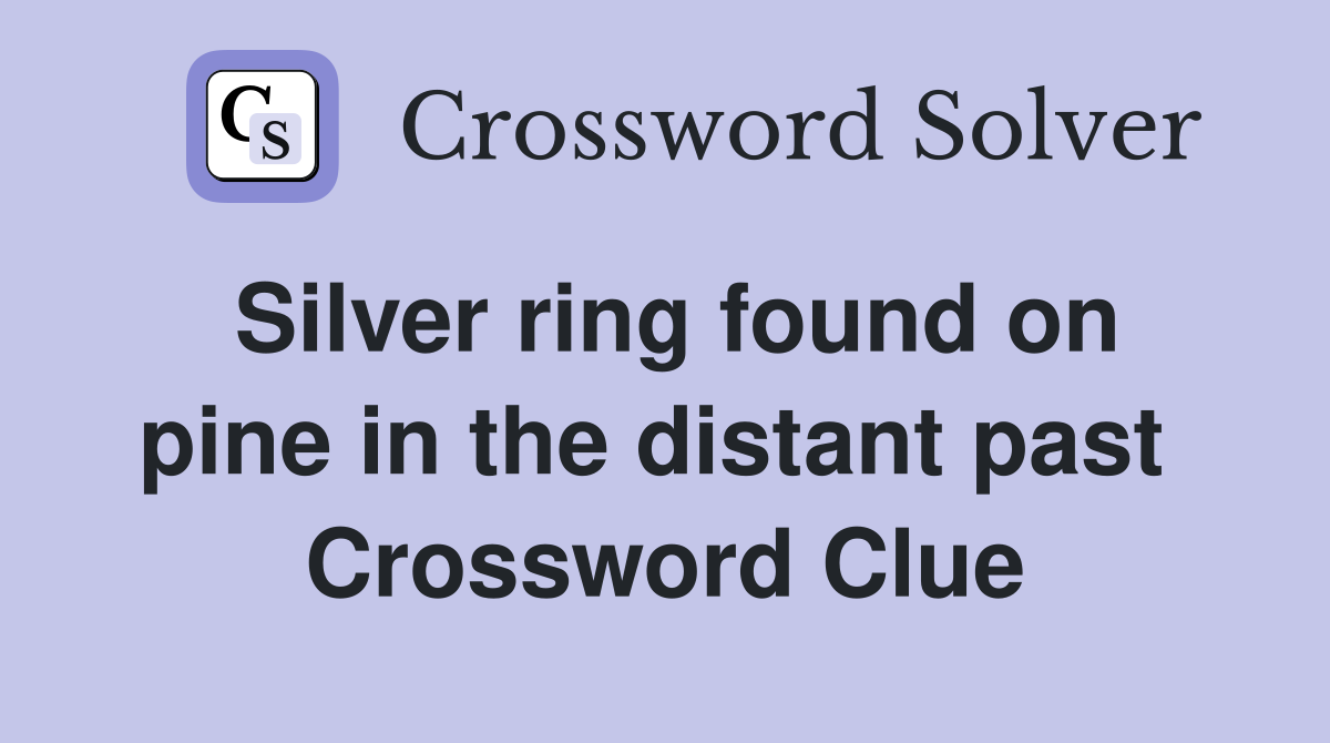 Silver ring found on pine in the distant past  Crossword Clue