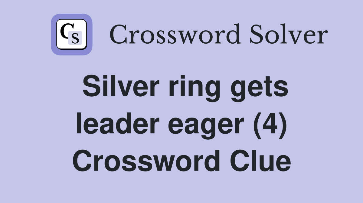 Silver ring gets leader eager (4) Crossword Clue