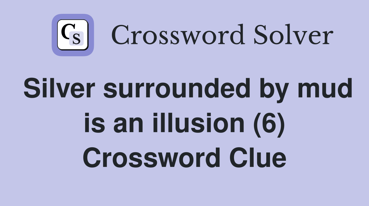 Silver surrounded by mud is an illusion (6) Crossword Clue