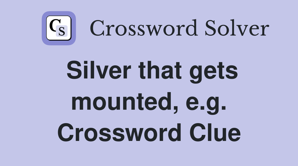 Silver that gets mounted, e.g. Crossword Clue