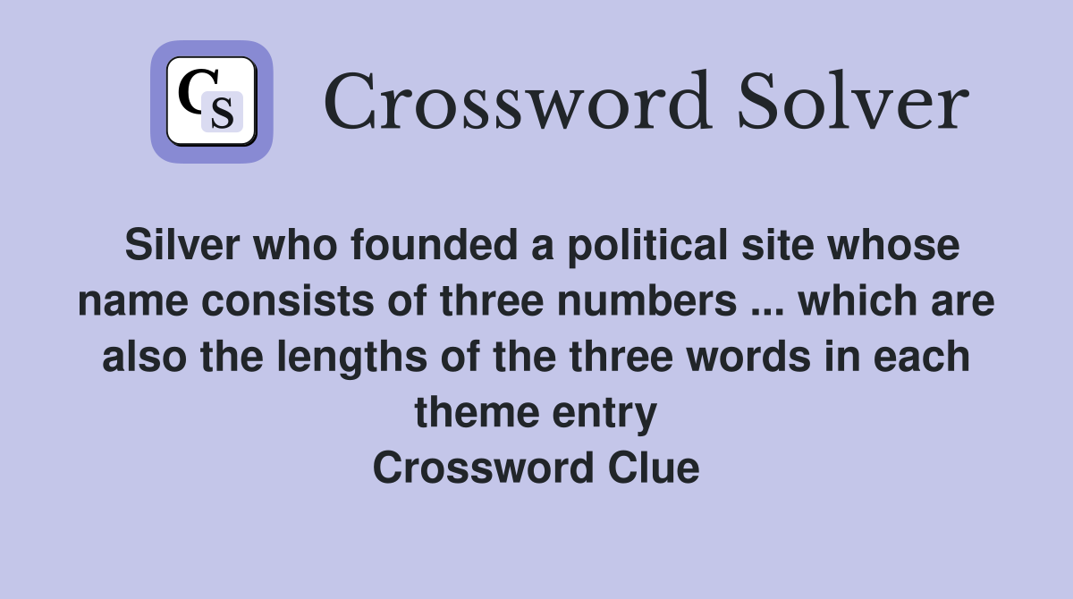 Silver who founded a political site whose name consists of three numbers ... which are also the lengths of the three words in each theme entry Crossword Clue