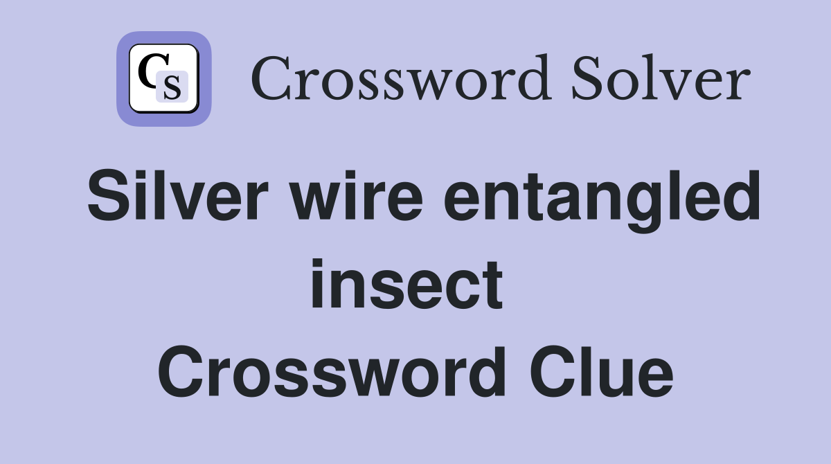 Silver wire entangled insect  Crossword Clue