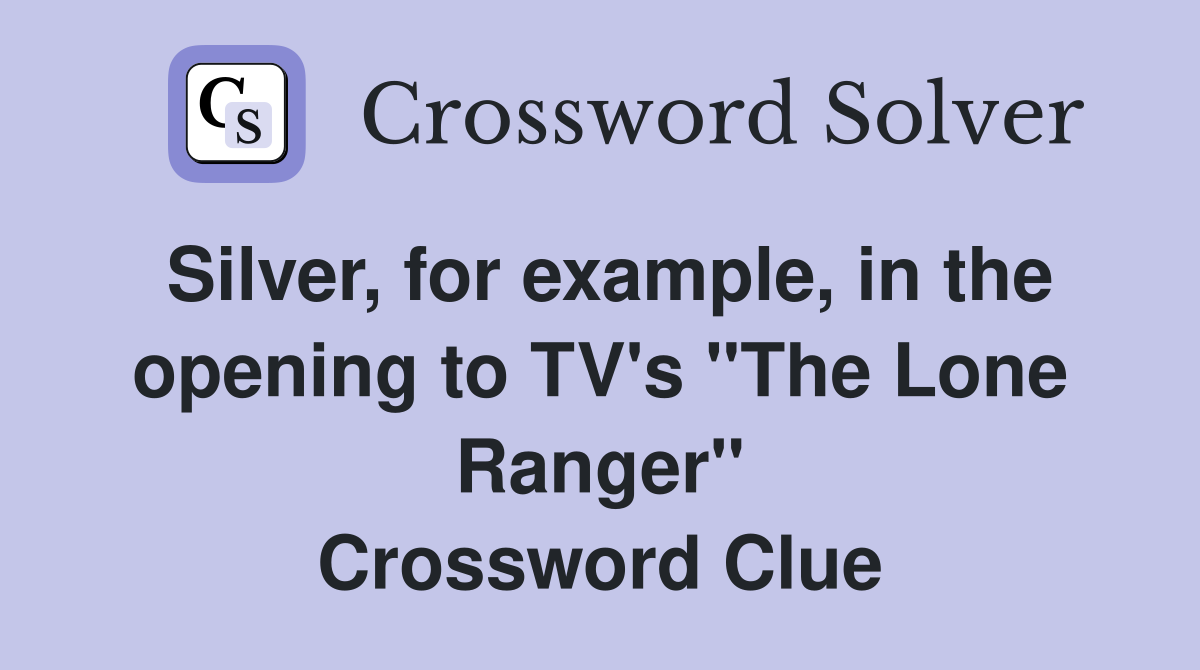 Silver, for example, in the opening to TV's "The Lone Ranger" Crossword Clue